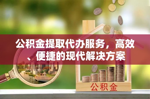 哈密公积金提取代办服务，高效、便捷的现代解决方案
