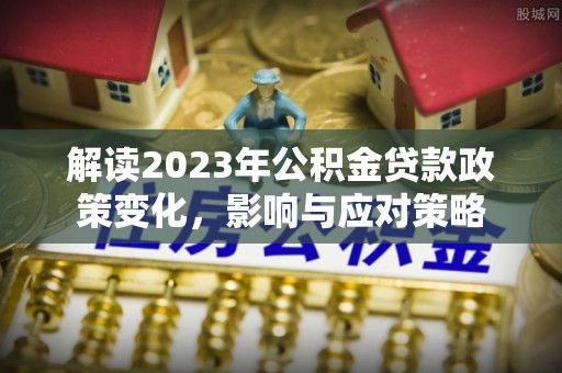 哈密解读2023年公积金贷款政策变化，影响与应对策略