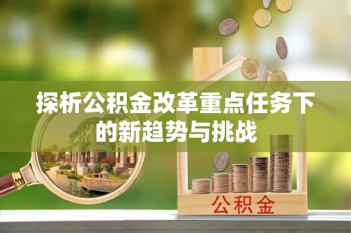 哈密探析公积金改革重点任务下的新趋势与挑战