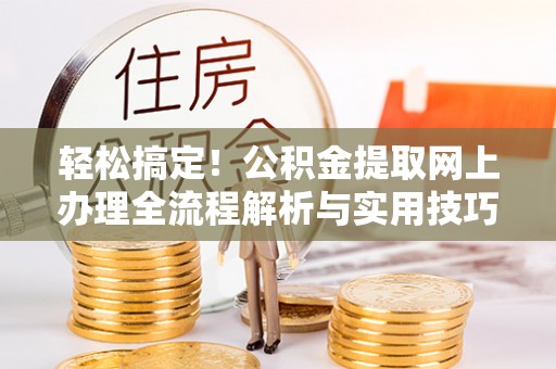 哈密轻松搞定！公积金提取网上办理全流程解析与实用技巧