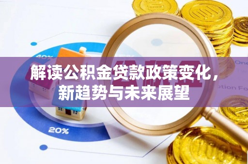 哈密解读公积金贷款政策变化，新趋势与未来展望