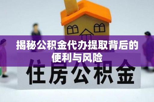 哈密揭秘公积金代办提取背后的便利与风险