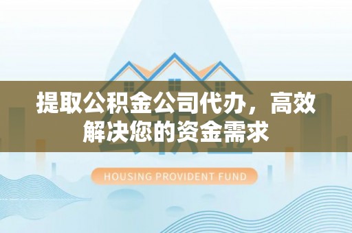 哈密提取公积金公司代办，高效解决您的资金需求