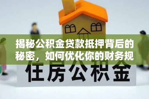 哈密揭秘公积金贷款抵押背后的秘密，如何优化你的财务规划