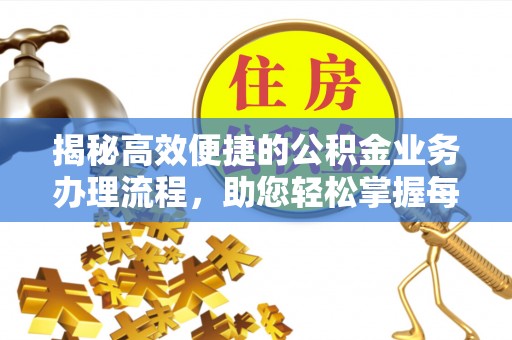 哈密揭秘高效便捷的公积金业务办理流程，助您轻松掌握每一步