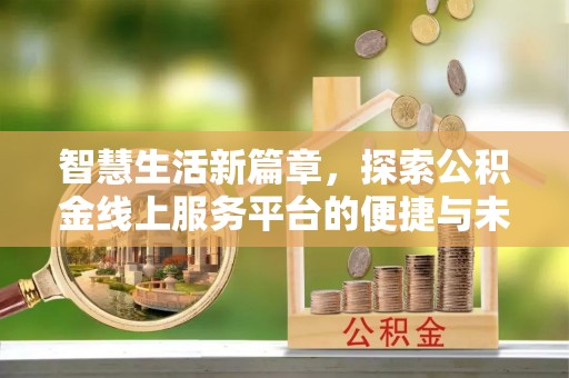 哈密智慧生活新篇章，探索公积金线上服务平台的便捷与未来