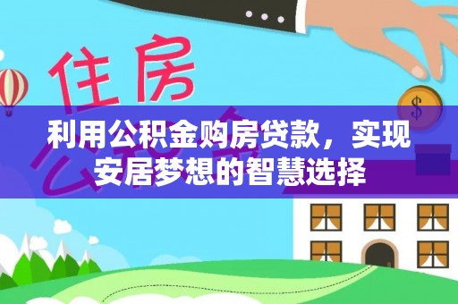哈密利用公积金购房贷款，实现安居梦想的智慧选择