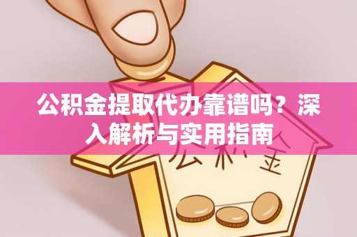 哈密公积金提取代办靠谱吗？深入解析与实用指南