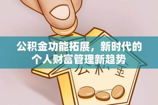 哈密公积金功能拓展，新时代的个人财富管理新趋势