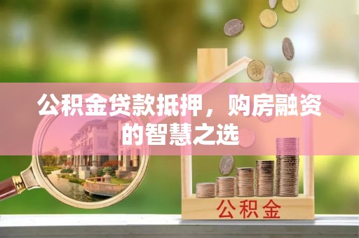 哈密公积金贷款抵押，购房融资的智慧之选