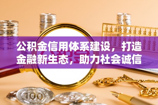 哈密公积金信用体系建设，打造金融新生态，助力社会诚信发展