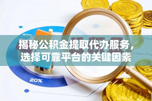 哈密揭秘公积金提取代办服务，选择可靠平台的关键因素