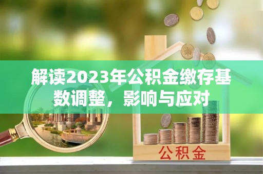哈密解读2023年公积金缴存基数调整，影响与应对