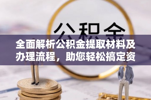 哈密全面解析公积金提取材料及办理流程，助您轻松搞定资金提取