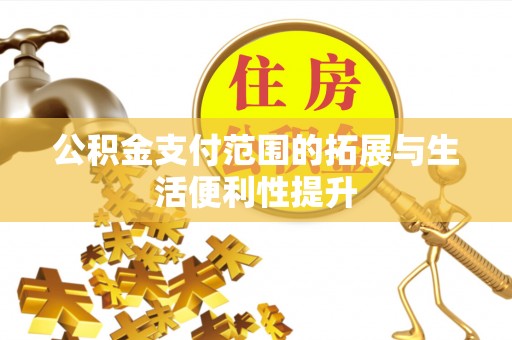 哈密公积金支付范围的拓展与生活便利性提升