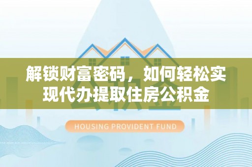 哈密解锁财富密码，如何轻松实现代办提取住房公积金