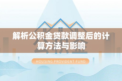 哈密解析公积金贷款调整后的计算方法与影响