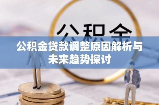 哈密公积金贷款调整原因解析与未来趋势探讨