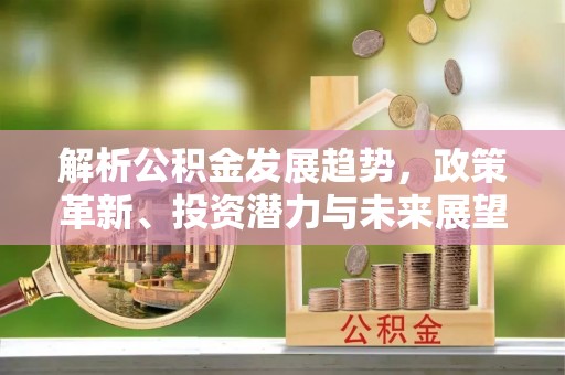 哈密解析公积金发展趋势，政策革新、投资潜力与未来展望