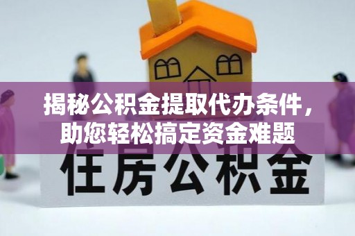 哈密揭秘公积金提取代办条件，助您轻松搞定资金难题