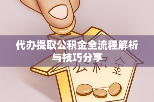 哈密代办提取公积金全流程解析与技巧分享
