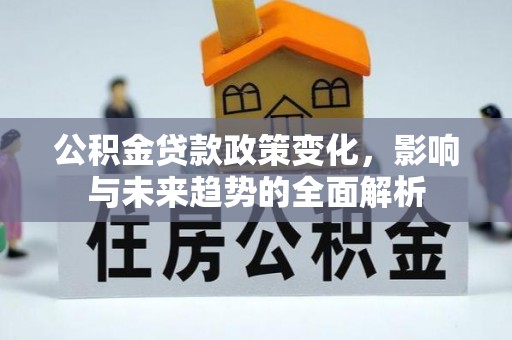 哈密公积金贷款政策变化，影响与未来趋势的全面解析