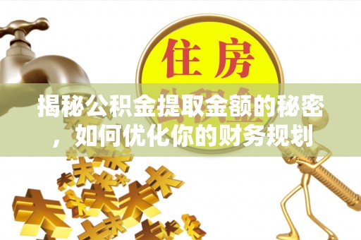哈密揭秘公积金提取金额的秘密，如何优化你的财务规划