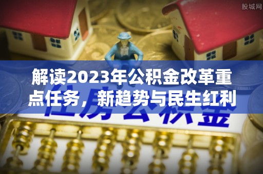 哈密解读2023年公积金改革重点任务，新趋势与民生红利
