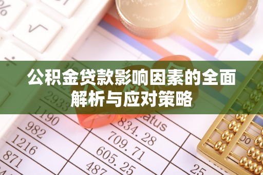 哈密公积金贷款影响因素的全面解析与应对策略