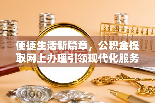 哈密便捷生活新篇章，公积金提取网上办理引领现代化服务