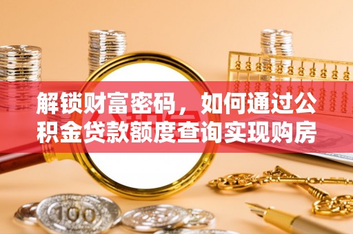 哈密解锁财富密码，如何通过公积金贷款额度查询实现购房梦想