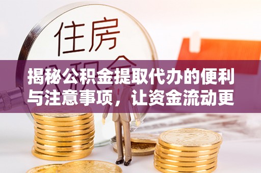 哈密揭秘公积金提取代办的便利与注意事项，让资金流动更高效