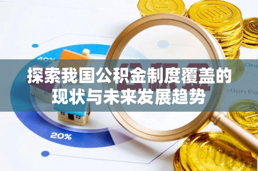 哈密探索我国公积金制度覆盖的现状与未来发展趋势