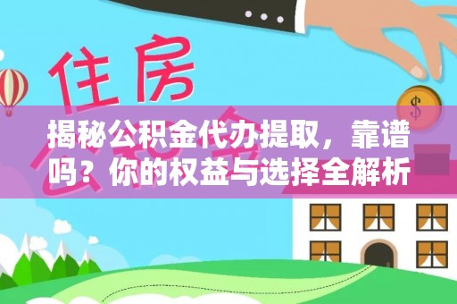哈密揭秘公积金代办提取，靠谱吗？你的权益与选择全解析