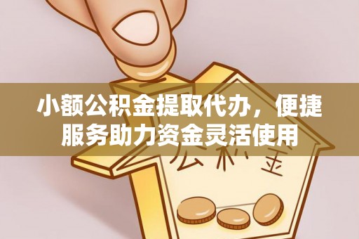 哈密小额公积金提取代办，便捷服务助力资金灵活使用