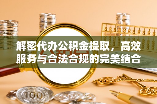 哈密解密代办公积金提取，高效服务与合法合规的完美结合