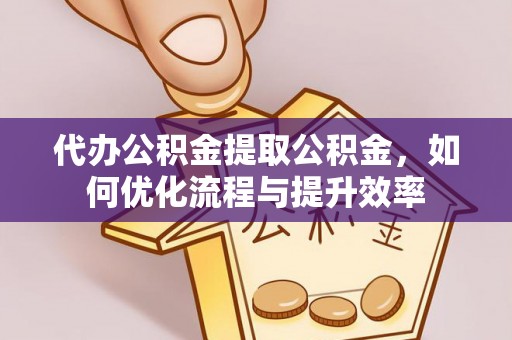 哈密代办公积金提取公积金，如何优化流程与提升效率