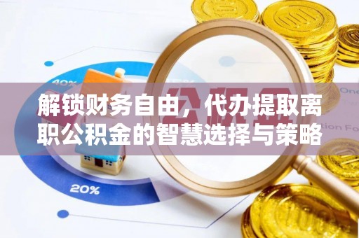 哈密解锁财务自由，代办提取离职公积金的智慧选择与策略