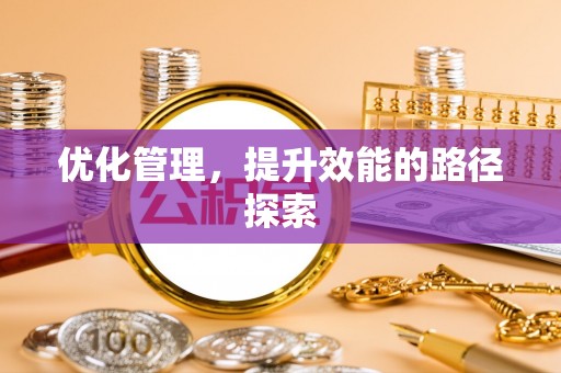 哈密优化管理，提升效能的路径探索