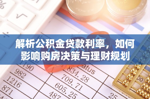 哈密解析公积金贷款利率，如何影响购房决策与理财规划