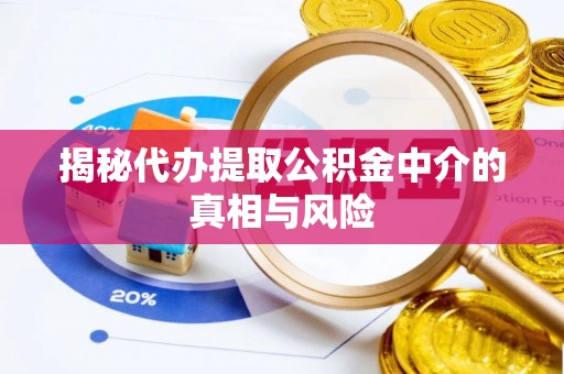 哈密揭秘代办提取公积金中介的真相与风险