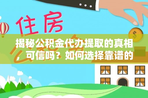 哈密揭秘公积金代办提取的真相，可信吗？如何选择靠谱的服务商？