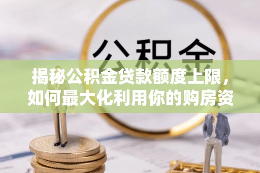 哈密揭秘公积金贷款额度上限，如何最大化利用你的购房资金？