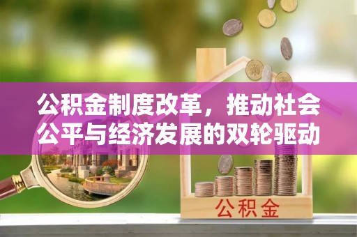 哈密公积金制度改革，推动社会公平与经济发展的双轮驱动