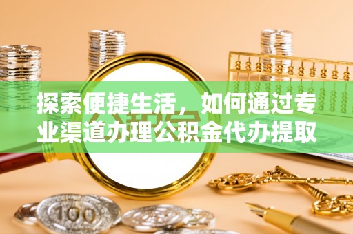 哈密探索便捷生活，如何通过专业渠道办理公积金代办提取业务