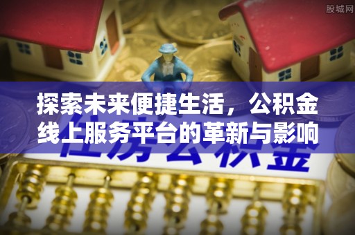 哈密探索未来便捷生活，公积金线上服务平台的革新与影响