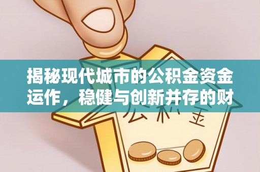 哈密揭秘现代城市的公积金资金运作，稳健与创新并存的财富管理之道