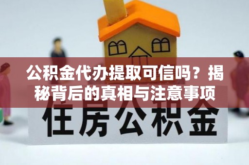 哈密公积金代办提取可信吗？揭秘背后的真相与注意事项