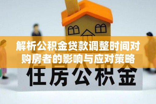 哈密解析公积金贷款调整时间对购房者的影响与应对策略