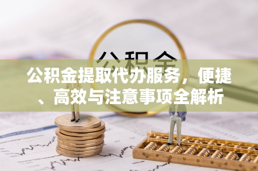 哈密公积金提取代办服务，便捷、高效与注意事项全解析